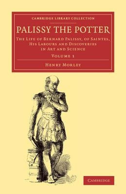 Palissy the Potter - Volume 1 by Morley, Henry