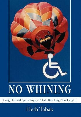 No Whining: Craig Hospital Spinal Injury Rehab: Reaching New Heights by Tabak, Herb