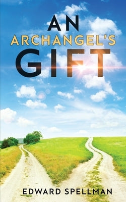 An Archangel's Gift: A personal journey through instinct, intuition, research, and revelation. by Spellman, Edward