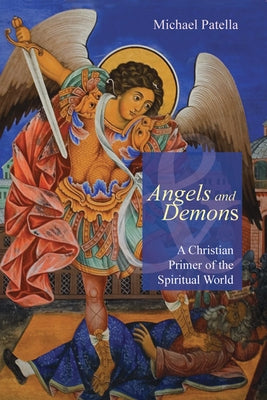 Angels and Demons: A Christian Primer of the Spiritual World by Patella, Michael F.