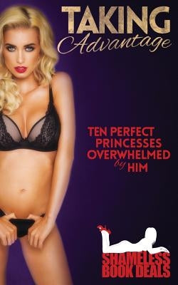 Taking Advantage: Ten Perfect Princesses Overwhelmed by Him by Black, Abigail