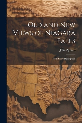 Old and New Views of Niagara Falls: With Short Description by Zybach, John