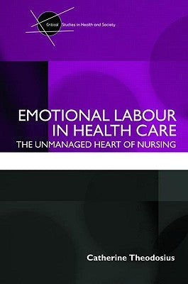 Emotional Labour in Health Care: The unmanaged heart of nursing by Theodosius, Catherine