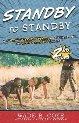 Standby to Standby: Why Your Veteran Benefits are taking so Long and What You Can Do About It by Coye, Wade B.