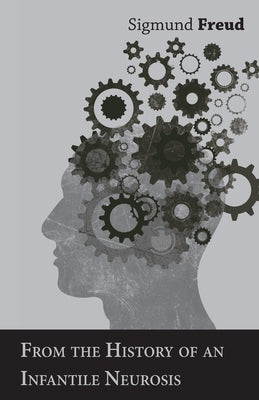 From the History of an Infantile Neurosis - A Classic Article on Psychoanalysis by Freud, Sigmund