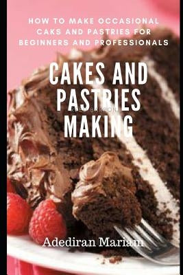 Cake and Pastries Making: How to Make Occasional Cakes and Pastries for Beginners and Professional by Mariam, Adediran