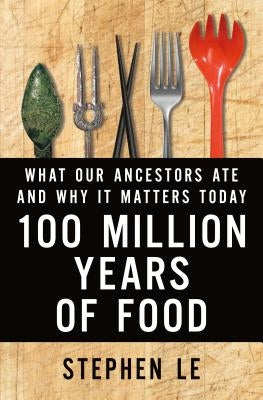 100 Million Years of Food: What Our Ancestors Ate and Why It Matters Today by Le, Stephen