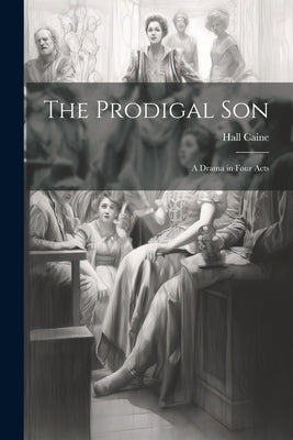 The Prodigal Son: A Drama in Four Acts by Caine, Hall