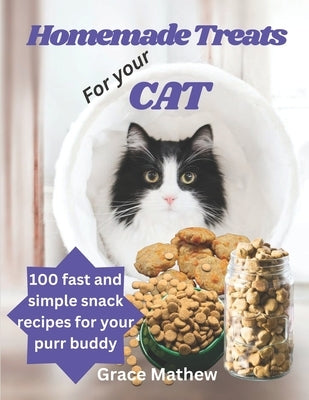 Homemade Treats For Your Cat: 100 fast and simple snack recipes for your purr buddy by Mathew, Grace