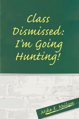 Class Dismissed: I'm Going Hunting! by Neilson, Mike E.