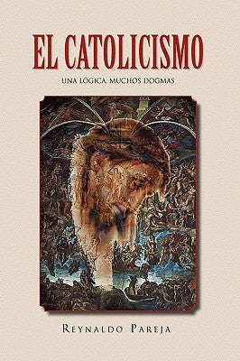 El Catolicismo: Una Logica, Muchos Dogmas by Pareja, Reynaldo