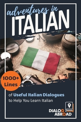 Adventures in Italian: 1000+ Lines of Useful Italian Dialogues to Help You Learn Italian by Abroad Books, Dialog