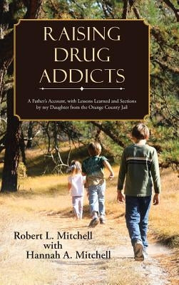 Raising Drug Addicts: A Father's Account, with Lessons Learned and Sections by my Daughter from the Orange County Jail by Mitchell, Robert