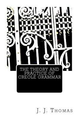 The Theory and Practice of Creole Grammar by Thomas, J. J.