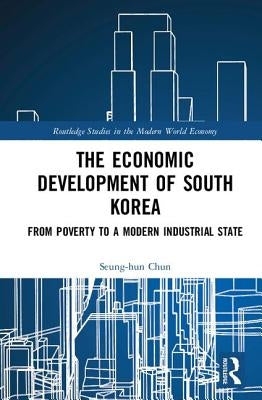 The Economic Development of South Korea: From Poverty to a Modern Industrial State by Chun, Seung-Hun