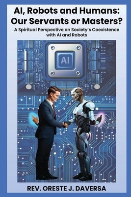 AI, Robots and Humans: Our Servants or Masters? by Daversa, Oreste J.