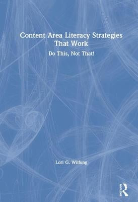 Content Area Literacy Strategies That Work: Do This, Not That! by Wilfong, Lori G.