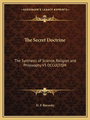 The Secret Doctrine: The Synthesis of Science, Religion and Philosophy V3 OCCULTISM by Blavatsky, H. P.