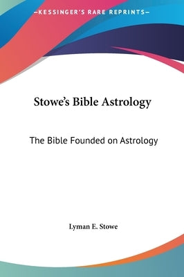 Stowe's Bible Astrology: The Bible Founded on Astrology by Stowe, Lyman E.