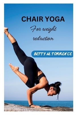Chair Yoga: For Weight Reduction by Torrence, Betty M.