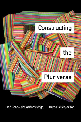 Constructing the Pluriverse: The Geopolitics of Knowledge by Reiter, Bernd