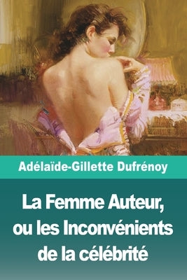 La Femme Auteur, ou les Inconvénients de la célébrité by Dufr&#195;&#169;noy, Ad&#195;&#169;la&#195;&#175;de-Gillette