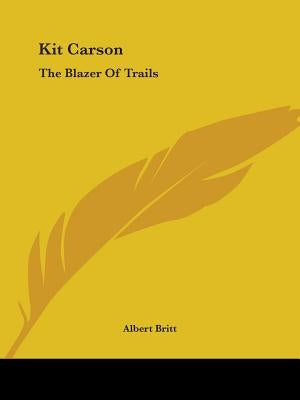 Kit Carson: The Blazer Of Trails by Britt, Albert
