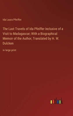 The Last Travels of Ida Pfeiffer Inclusive of a Visit to Madagascar; With a Biographical Memoir of the Author, Translated by H. W. Dulcken: in large p by Pfeiffer, Ida Laura