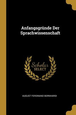Anfangsgründe Der Sprachwissenschaft by Bernhardi, August Ferdinand