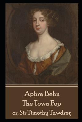 Aphra Behn - The Town Fop: or, Sir Timothy Tawdrey by Behn, Aphra