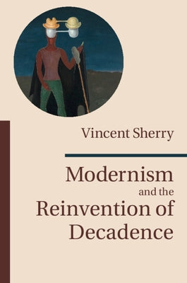 Modernism and the Reinvention of Decadence by Sherry, Vincent