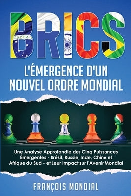 Brics: L'Émergence d'un Nouvel Ordre Mondial: Une Analyse Approfondie des Cinq Puissances Émergentes - Brésil, Russie, Inde, Chine et Afrique du Sud - by Mondial, FranÃ§ois