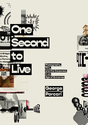 One Second to Live: Photography, Film and the Corporeal in an Age of Extremes by Porcari, George