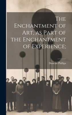 The Enchantment of art, as Part of the Enchantment of Experience; by Phillips, Duncan