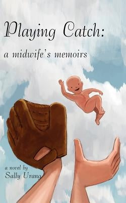 Playing Catch: A Midwife's Memoirs by Urang, Sally