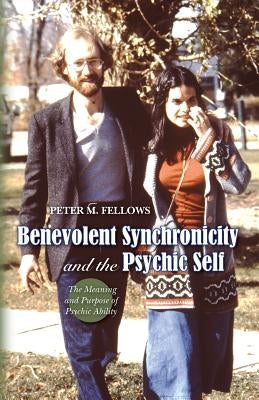 Benevolent Synchronicity and the Psychic Self: The Meaning and Purpose of Psychic Ability by Fellows, Peter M.