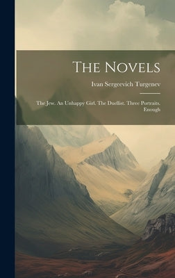 The Novels: The Jew. An Unhappy Girl. The Duellist. Three Portraits. Enough by Turgenev, Ivan Sergeevich