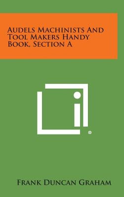 Audels Machinists and Tool Makers Handy Book, Section a by Graham, Frank Duncan