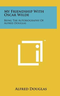My Friendship with Oscar Wilde: Being the Autobiography of Alfred Douglas by Douglas, Alfred