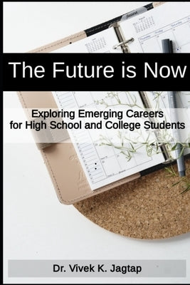 The Future Is Now: Exploring Emerging Careers for High School and College Students by Jagtap, Vivek K.