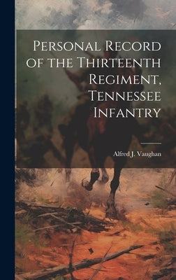 Personal Record of the Thirteenth Regiment, Tennessee Infantry by Vaughan, Alfred J.