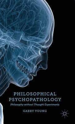 Philosophical Psychopathology: Philosophy Without Thought Experiments by Young, G.