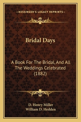 Bridal Days: A Book For The Bridal, And All The Weddings Celebrated (1882) by Miller, D. Henry