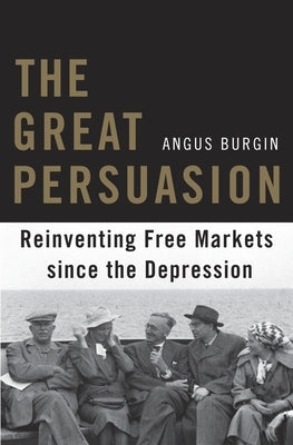 The Great Persuasion: Reinventing Free Markets Since the Depression by Burgin, Angus