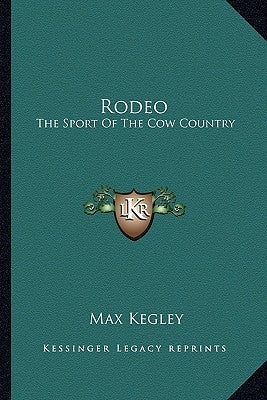 Rodeo: The Sport Of The Cow Country by Kegley, Max