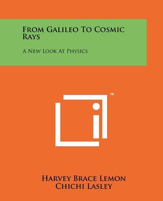 From Galileo To Cosmic Rays: A New Look At Physics by Lemon, Harvey Brace