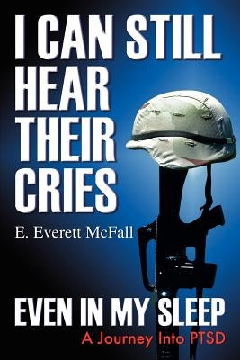 I Can Still Hear Their Cries, Even in My Sleep: A Journey Into Ptsd by McFall, E. Everett