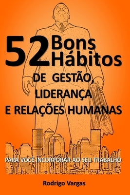 52 Bons Hábitos de Gestão, Liderança e Relações Humanas: Para Você Incorporar Ao Seu Trabalho by Vargas, Rodrigo