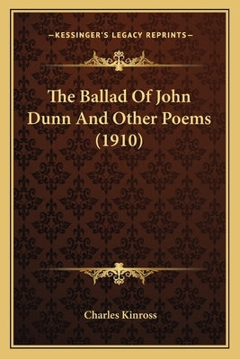 The Ballad of John Dunn and Other Poems (1910) by Kinross, Charles