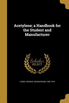 Acetylene; a Handbook for the Student and Manufacturer by Lewes, Vivian B. (Vivian Byam) 1852-191